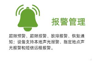 報(bào)警管理：溫濕度超限預(yù)警、超限報(bào)警、故障報(bào)警、恢復(fù)通知； 設(shè)備支持本地聲光報(bào)警、指定地點(diǎn)聲光報(bào)警和 短信遠(yuǎn)程報(bào)警。